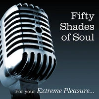 Fifty Shades Of Soul...... For Your Extreme Pleasure