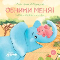 Анастасия Маркелова. «Обними меня! Сказка о слонёнке и его маме»