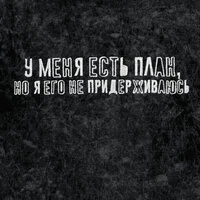 У меня есть план, но я его не придерживаюсь