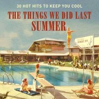 The Things We Did Last Summer (30 Hot Hits to Keep You Cool)