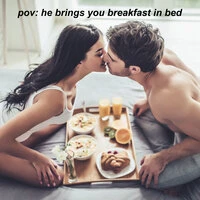 pov: he brings you breakfast in bed